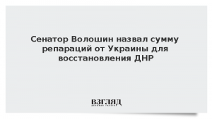 Сенатор Волошин назвал сумму репараций от Украины для восстановления ДНР