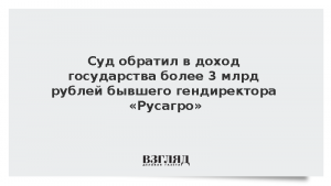 Суд обратил в доход государства более 3 млрд рублей бывшего гендиректора «Русагро»