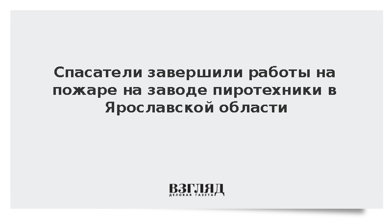 Спасатели завершили работы на пожаре на заводе пиротехники в Ярославской области