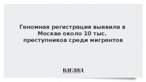 Геномная регистрация выявила в Москве около 10 тыс. преступников среди мигрантов