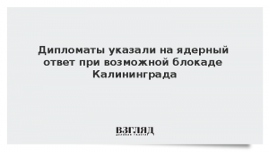 Дипломаты напомнили о ядерном ответе при возможной блокаде Калининграда