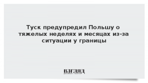 Туск предупредил Польшу о «тяжелых неделях и месяцах» из-за ситуации у границы