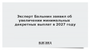 Эксперт Балынин заявил об увеличении минимальных декретных выплат в 2027 году