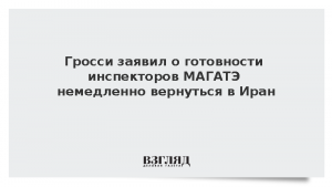 Гросси заявил о готовности инспекторов МАГАТЭ немедленно вернуться в Иран