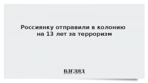 Россиянку отправили в колонию на 13 лет за терроризм