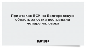 При атаках ВСУ на Белгородскую область за сутки пострадали четыре человека