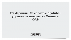 ТВ Израиля: Самолетом Flydubai управляли пилоты из Омана и ОАЭ