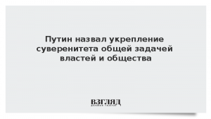 Путин назвал укрепление суверенитета общей задачей властей и общества