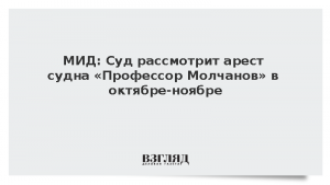 МИД: Суд рассмотрит арест судна «Профессор Молчанов» в октябре-ноябре