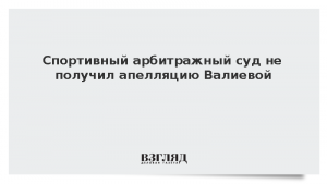 Спортивный арбитражный суд не получил апелляцию Валиевой