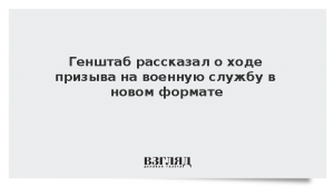 Генштаб рассказал о ходе призыва на военную службу в новом формате