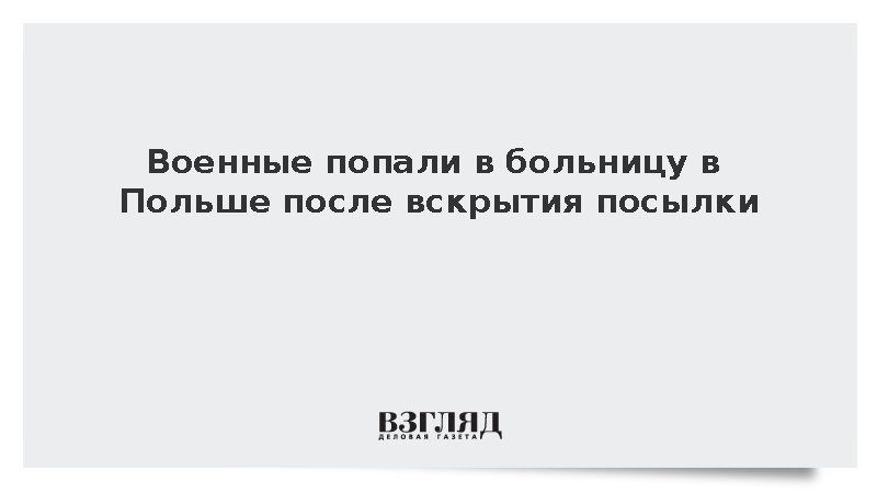 Военные попали в больницу в Польше после вскрытия посылки