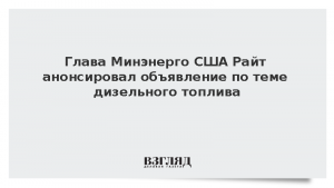 Глава Минэнерго США Райт анонсировал объявление по теме дизельного топлива
