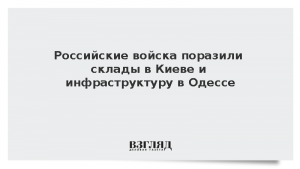 Российские войска поразили склады в Киеве и инфраструктуру в Одессе