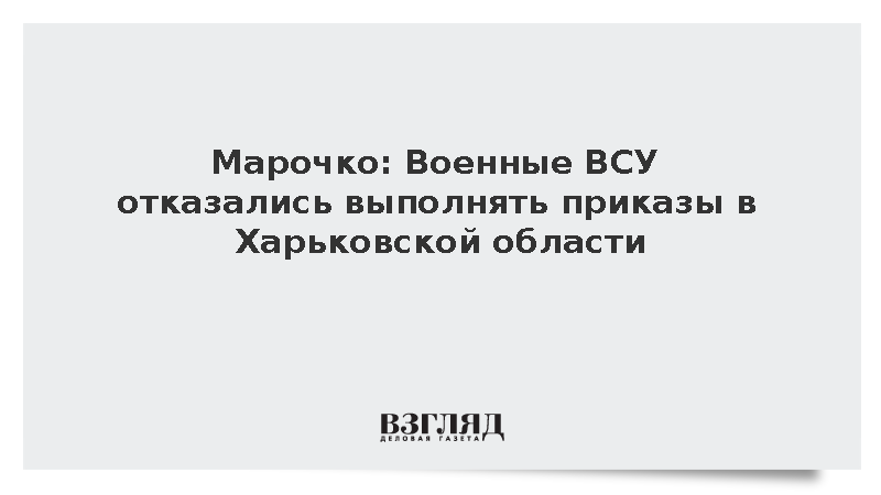 Марочко: Военные ВСУ отказались выполнять приказы в Харьковской области