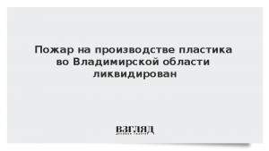 Пожар на производстве пластика во Владимирской области ликвидирован