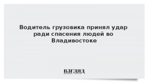 Водитель грузовика принял удар ради спасения людей во Владивостоке