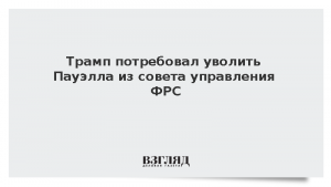 Трамп потребовал уволить Пауэлла из совета управления ФРС