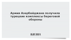 Армия Азербайджана получила турецкие комплексы береговой обороны