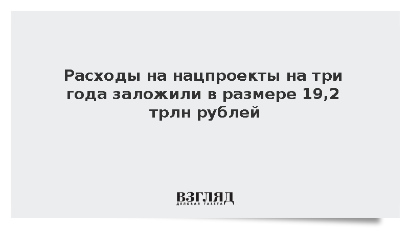 Расходы на нацпроекты на три года заложили в размере 19,2 трлн рублей