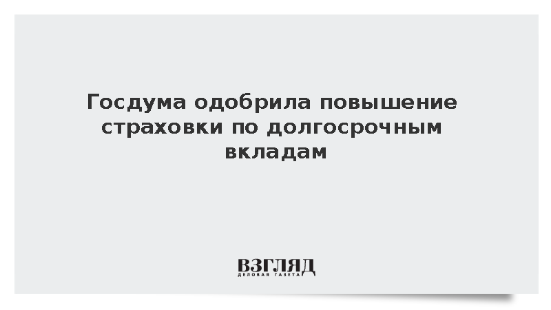 Госдума одобрила повышение страховки по долгосрочным вкладам