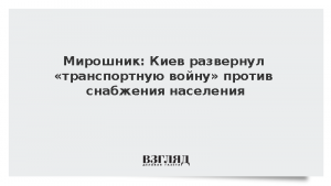 Мирошник: Киев развернул «транспортную войну» против снабжения населения
