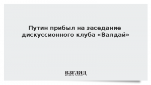 Путин прибыл на заседание дискуссионного клуба «Валдай»