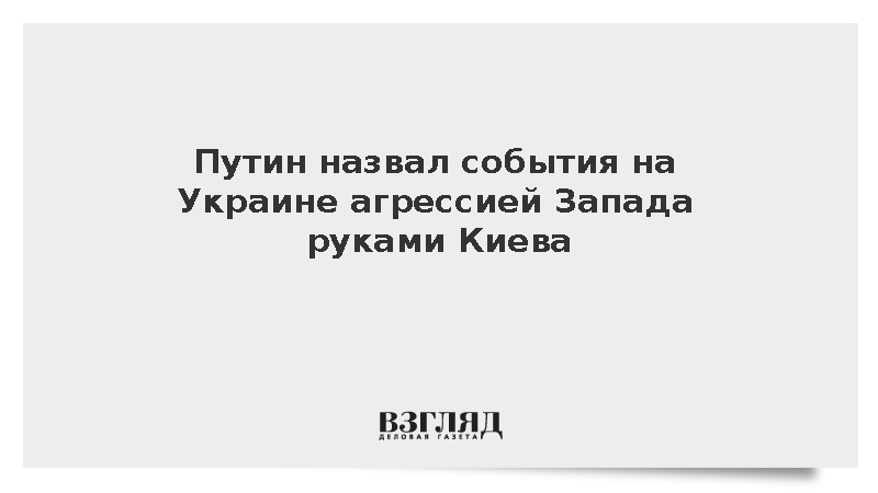 Путин назвал события на Украине агрессией Запада руками Киева