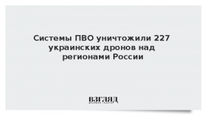 Системы ПВО уничтожили 227 украинских дронов над регионами России