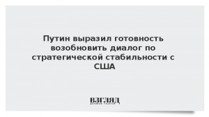 Путин выразил готовность возобновить диалог по стратегической стабильности с США