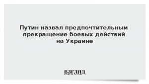 Путин назвал предпочтительным прекращение боевых действий на Украине