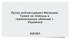 Путин поблагодарил Меланию Трамп за помощь в гуманитарных обменах с Украиной