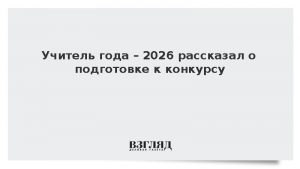 Учитель года – 2026 рассказал о подготовке к конкурсу