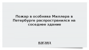 Пожар в особняке Миллера в Петербурге распространился на соседнее здание