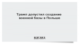 Трамп допустил создание военной базы в Польше