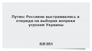 Путин: Россияне выстраивались в очереди на выборах вопреки угрозам Украины
