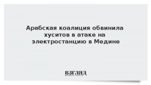 Арабская коалиция обвинила хуситов в атаке на электростанцию в Медине