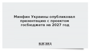 Минфин Украины опубликовал презентацию с проектом госбюджета на 2027 год