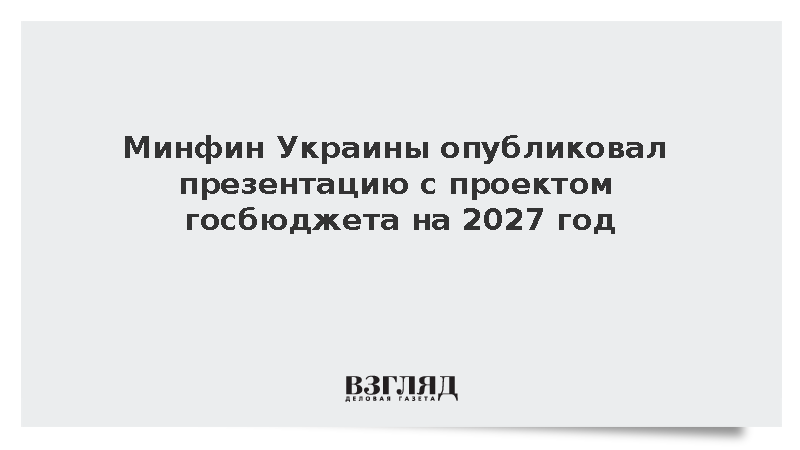 Минфин Украины опубликовал презентацию с проектом госбюджета на 2027 год