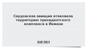 Саудовская авиация атаковала территорию президентского комплекса в Йемене