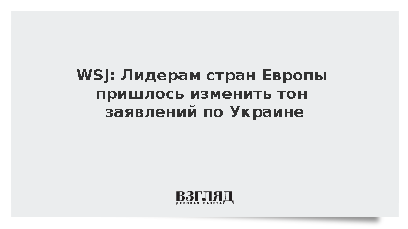 WSJ: Лидерам стран Европы пришлось изменить тон заявлений по Украине