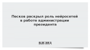 Песков раскрыл роль нейросетей в работе администрации президента