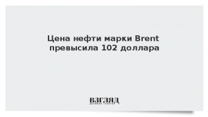 Цена нефти марки Brent превысила 102 доллара
