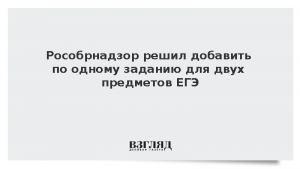 Рособрнадзор решил добавить по одному заданию для двух предметов ЕГЭ