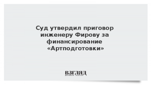 Суд утвердил приговор инженеру Фирову за финансирование «Артподготовки»