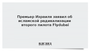Премьер Израиля заявил об исламской радикализации второго пилота Flydubai
