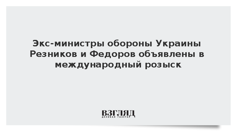 Экс-министры обороны Украины Резников и Федоров объявлены в международный розыск