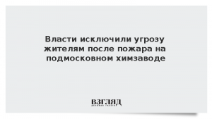 Власти исключили угрозу жителям после пожара на подмосковном химзаводе