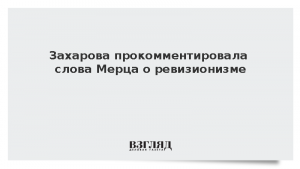 Захарова прокомментировала слова Мерца о ревизионизме