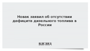 Новак заявил об отсутствии дефицита дизельного топлива в России